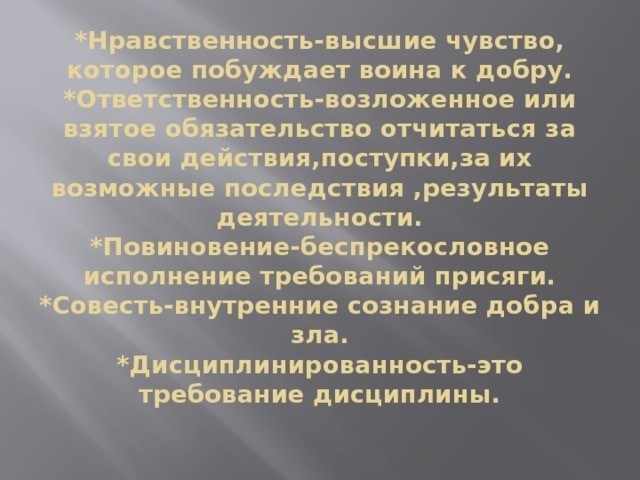 *Мораль - это высшее чувство, которое побуждает воина творить добро. *Ответственность - это обещание, данное или принятое за свои действия, их последствия, возможные последствия и результаты своей деятельности. *Послушание - некритичное выполнение требований клятвы. *Совесть - внутреннее понимание правильного и неправильного. *Дисциплина - утверждение дисциплины.